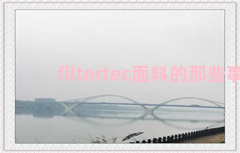 filtertec面料的那些事