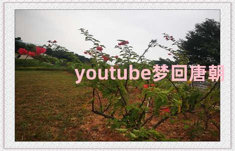 youtube梦回唐朝